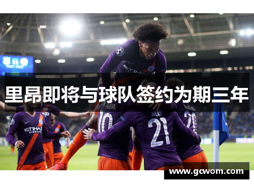 里昂即将与球队签约为期三年