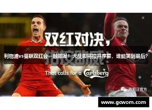 利物浦vs曼联双红会一触即发！大战即将拉开序幕，谁能笑到最后？