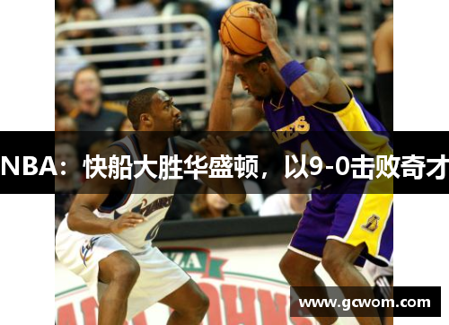 NBA：快船大胜华盛顿，以9-0击败奇才