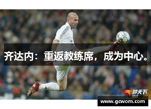 齐达内：重返教练席，成为中心。