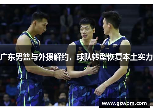 广东男篮与外援解约，球队转型恢复本土实力