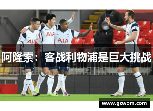 阿隆索：客战利物浦是巨大挑战