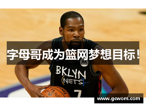 字母哥成为篮网梦想目标！